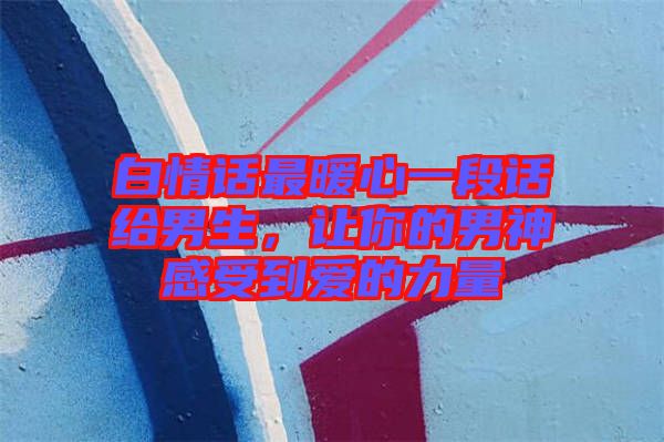 白情話最暖心一段話給男生，讓你的男神感受到愛的力量