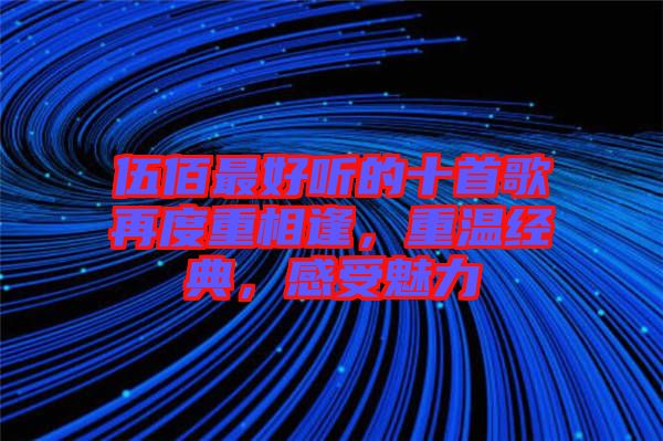 伍佰最好聽的十首歌再度重相逢，重溫經(jīng)典，感受魅力