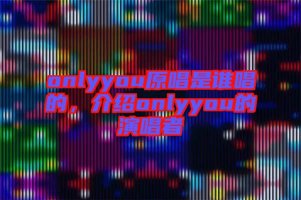 onlyyou原唱是誰唱的，介紹onlyyou的演唱者