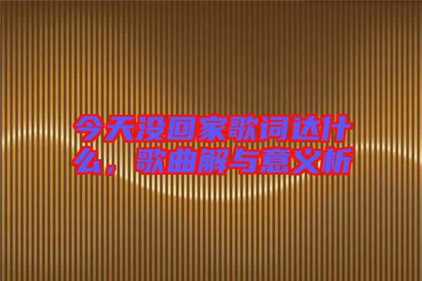 今天沒回家歌詞達什么，歌曲解與意義析