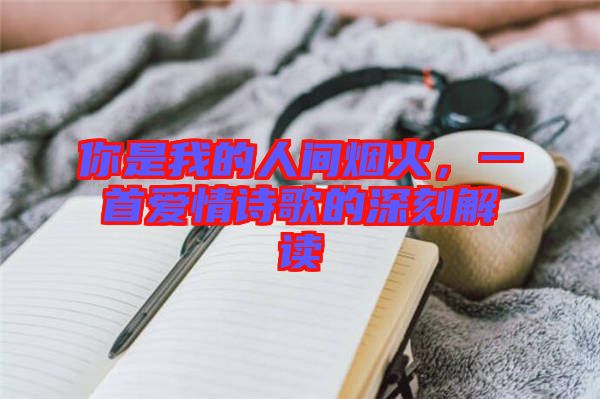你是我的人間煙火，一首愛(ài)情詩(shī)歌的深刻解讀