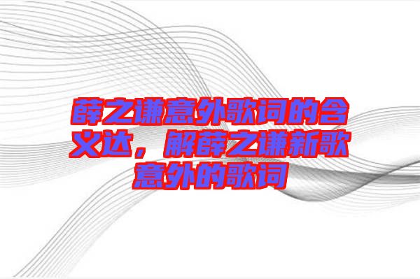 薛之謙意外歌詞的含義達(dá)，解薛之謙新歌意外的歌詞