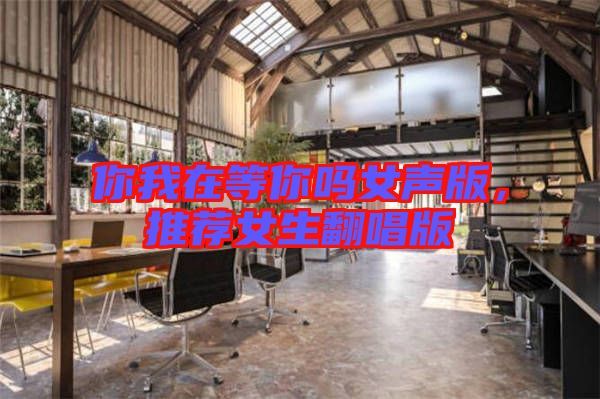你我在等你嗎女聲版，推薦女生翻唱版