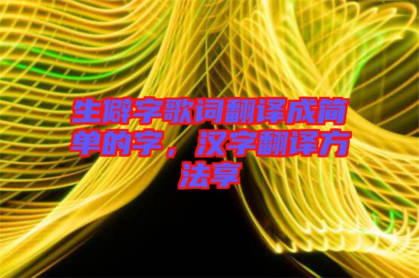 生僻字歌詞翻譯成簡(jiǎn)單的字，漢字翻譯方法享