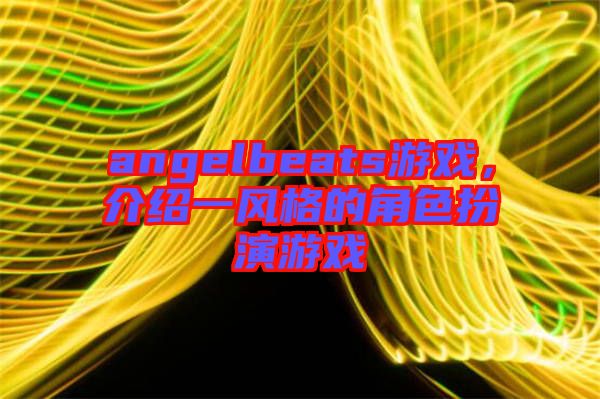 angelbeats游戲，介紹一風(fēng)格的角色扮演游戲