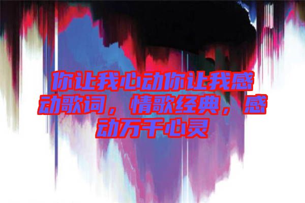 你讓我心動你讓我感動歌詞，情歌經(jīng)典，感動萬千心靈