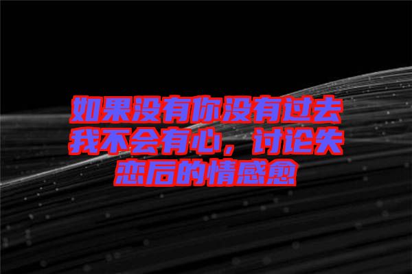 如果沒有你沒有過去我不會(huì)有心，討論失戀后的情感愈