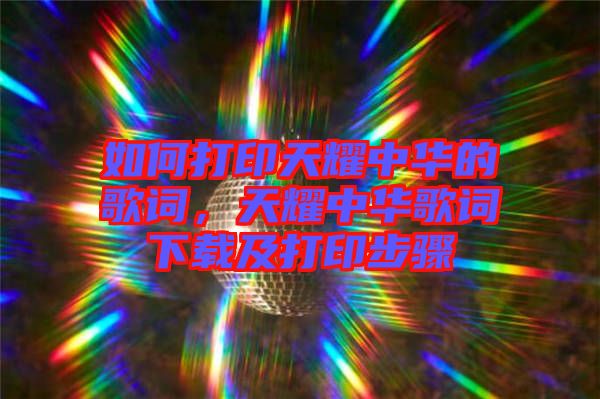 如何打印天耀中華的歌詞，天耀中華歌詞下載及打印步驟