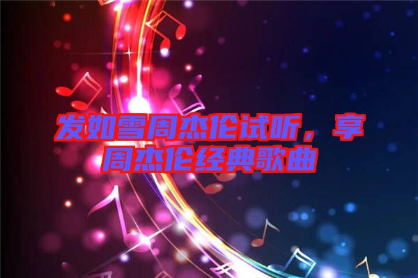 發(fā)如雪周杰倫試聽，享周杰倫經(jīng)典歌曲
