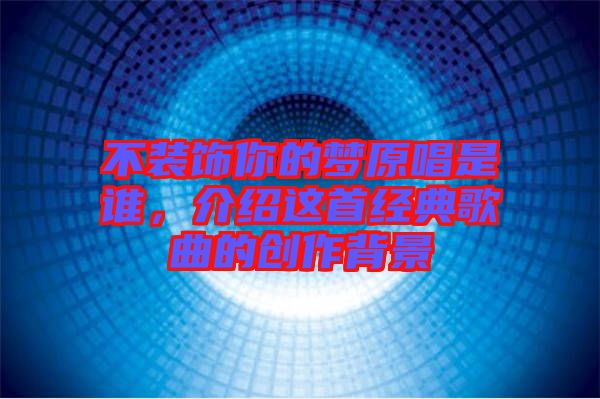 不裝飾你的夢原唱是誰，介紹這首經(jīng)典歌曲的創(chuàng)作背景