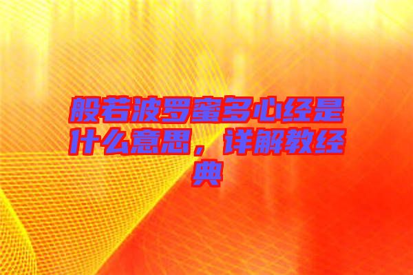 般若波羅蜜多心經(jīng)是什么意思，詳解教經(jīng)典