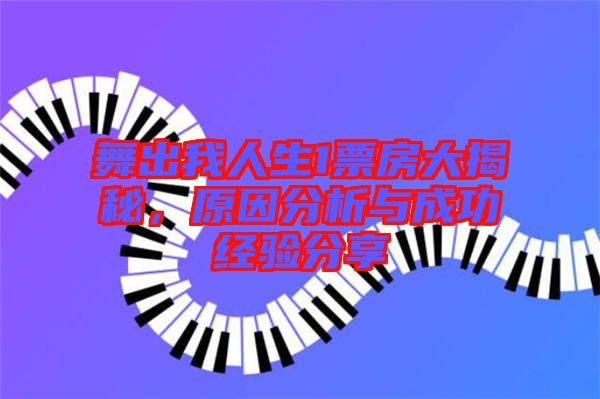 舞出我人生1票房大揭秘，原因分析與成功經驗分享