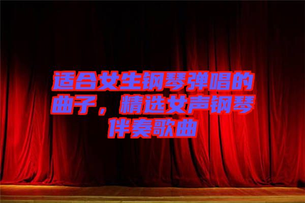 適合女生鋼琴彈唱的曲子，精選女聲鋼琴伴奏歌曲