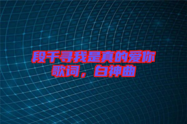 段千尋我是真的愛你歌詞，白神曲