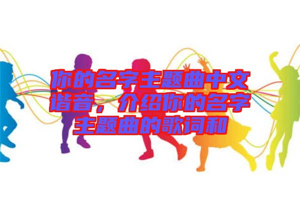 你的名字主題曲中文諧音，介紹你的名字主題曲的歌詞和