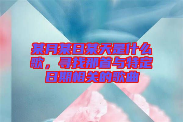 某月某日某天是什么歌，尋找那首與特定日期相關(guān)的歌曲