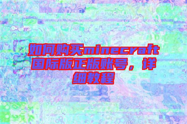如何購買minecraft國際版正版賬號，詳細教程