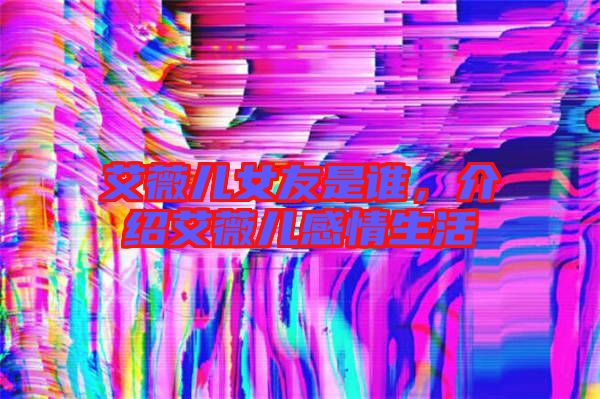 艾薇兒女友是誰，介紹艾薇兒感情生活