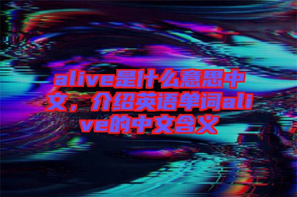 alive是什么意思中文，介紹英語單詞alive的中文含義