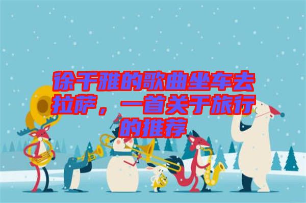 徐千雅的歌曲坐車去拉薩，一首關(guān)于旅行的推薦