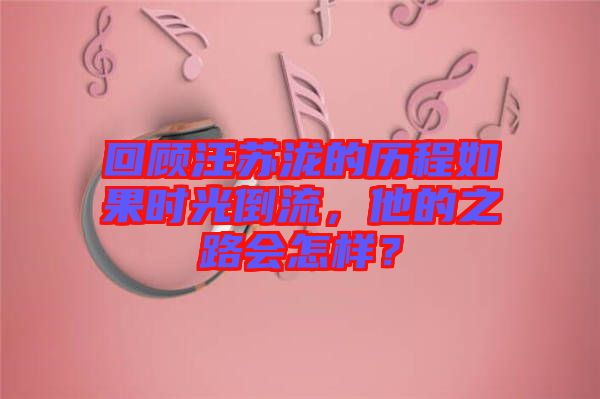 回顧汪蘇瀧的歷程如果時(shí)光倒流，他的之路會怎樣？