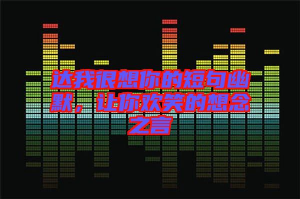 達(dá)我很想你的短句幽默，讓你歡笑的想念之言