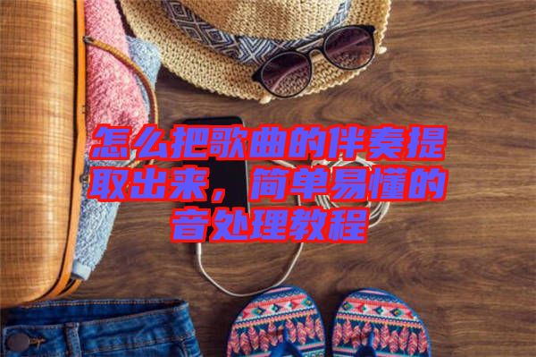 怎么把歌曲的伴奏提取出來，簡單易懂的音處理教程