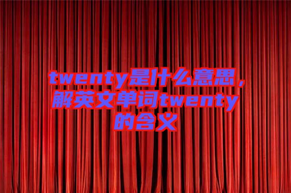 twenty是什么意思，解英文單詞twenty的含義