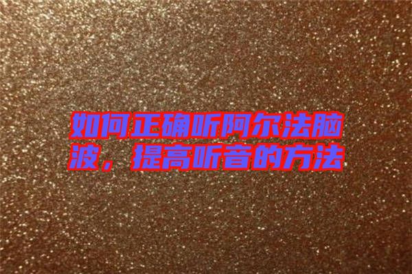 如何正確聽(tīng)阿爾法腦波，提高聽(tīng)音的方法