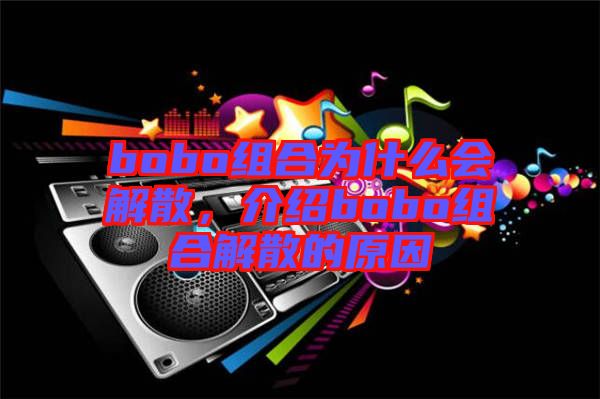 bobo組合為什么會(huì)解散，介紹bobo組合解散的原因
