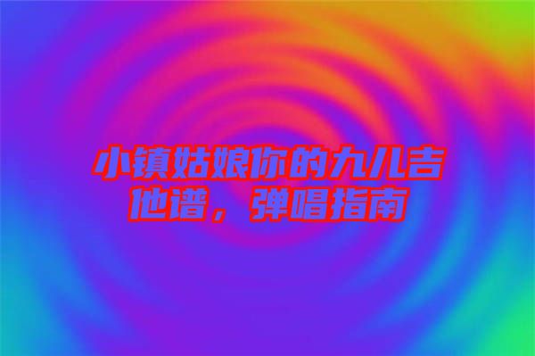 小鎮(zhèn)姑娘你的九兒吉他譜，彈唱指南