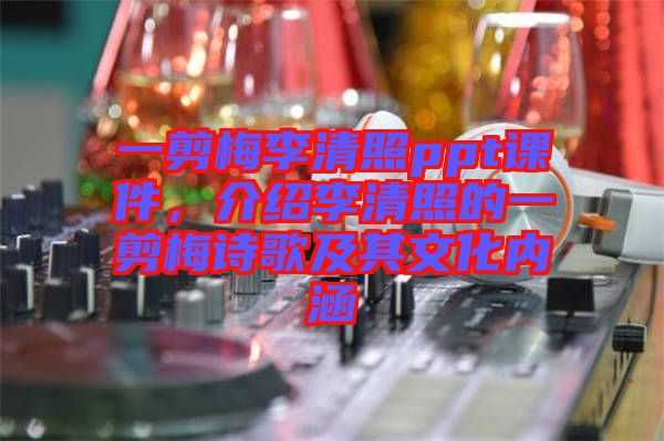 一剪梅李清照ppt課件，介紹李清照的一剪梅詩歌及其文化內(nèi)涵