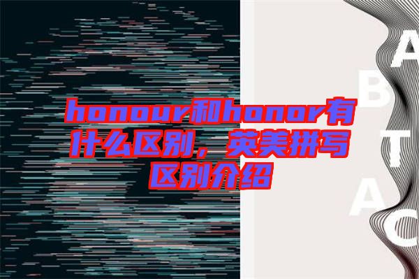 honour和honor有什么區(qū)別，英美拼寫區(qū)別介紹