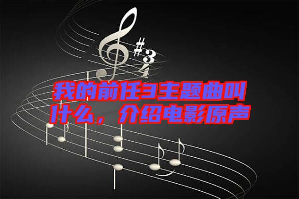 我的前任3主題曲叫什么，介紹電影原聲
