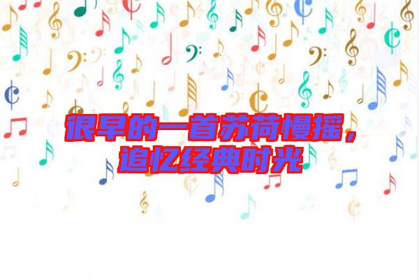 很早的一首蘇荷慢搖，追憶經(jīng)典時光