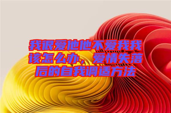 我很愛(ài)他他不愛(ài)我我該怎么辦，愛(ài)情失落后的自我調(diào)適方法