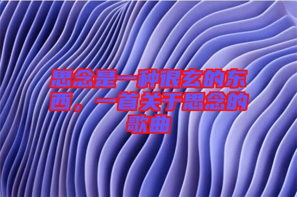 思念是一種很玄的東西，一首關(guān)于思念的歌曲
