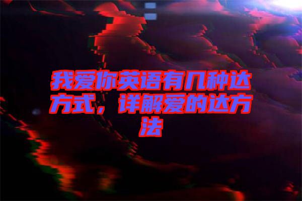 我愛你英語有幾種達方式，詳解愛的達方法
