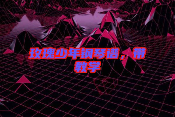 玫瑰少年鋼琴譜，帶教學(xué)