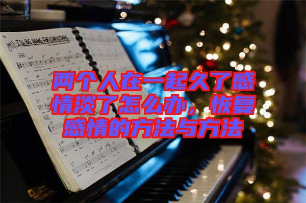 兩個(gè)人在一起久了感情淡了怎么辦，恢復(fù)感情的方法與方法