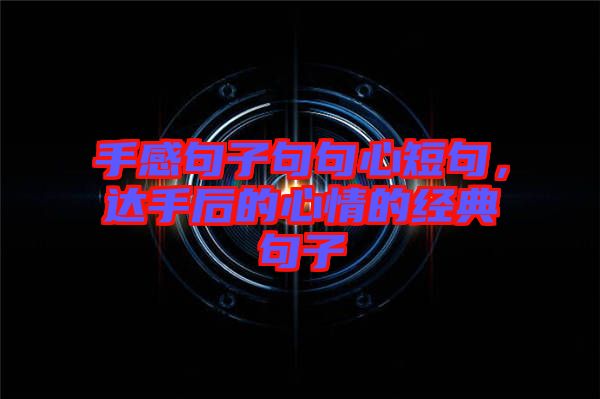 手感句子句句心短句，達(dá)手后的心情的經(jīng)典句子