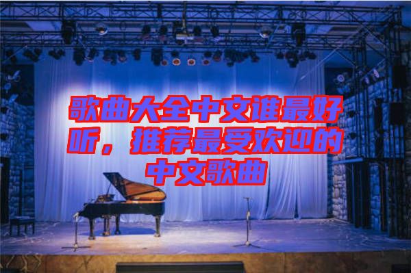 歌曲大全中文誰(shuí)最好聽(tīng)，推薦最受歡迎的中文歌曲