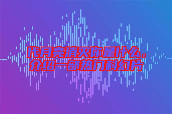 代月亮消滅你是什么，介紹一部熱門科幻片