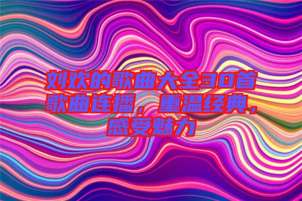 劉歡的歌曲大全30首歌曲連播，重溫經(jīng)典，感受魅力