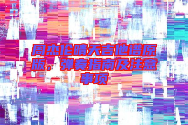 周杰倫晴天吉他譜原版，彈奏指南及注意事項