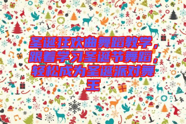 圣誕狂歡曲舞蹈教學(xué)，跟著學(xué)習(xí)圣誕節(jié)舞蹈，輕松成為圣誕派對(duì)舞王