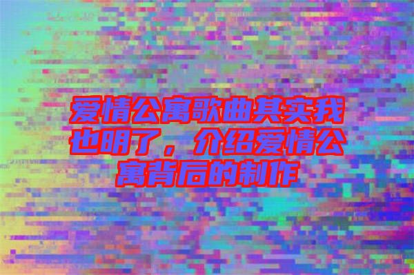 愛情公寓歌曲其實我也明了，介紹愛情公寓背后的制作