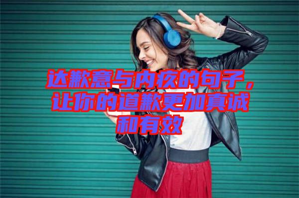 達(dá)歉意與內(nèi)疚的句子，讓你的道歉更加真誠和有效