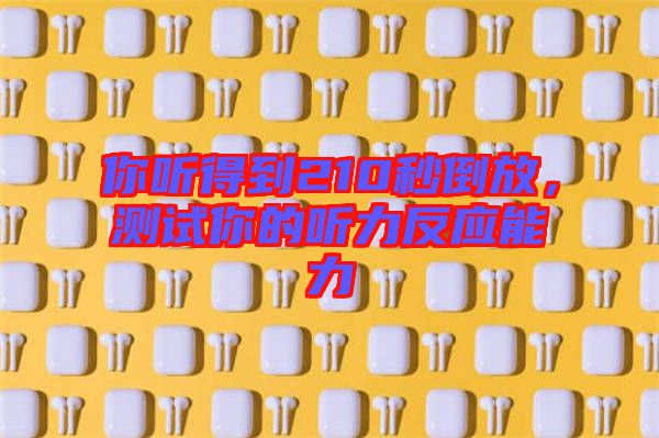 你聽(tīng)得到210秒倒放，測(cè)試你的聽(tīng)力反應(yīng)能力