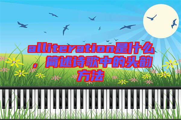 alliteration是什么，簡述詩歌中的頭韻方法